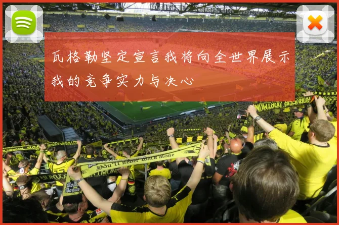 瓦格勒坚定宣言我将向全世界展示我的竞争实力与决心