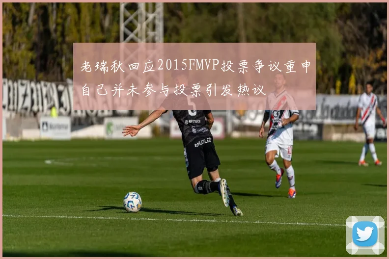 老瑞秋回应2015FMVP投票争议重申自己并未参与投票引发热议