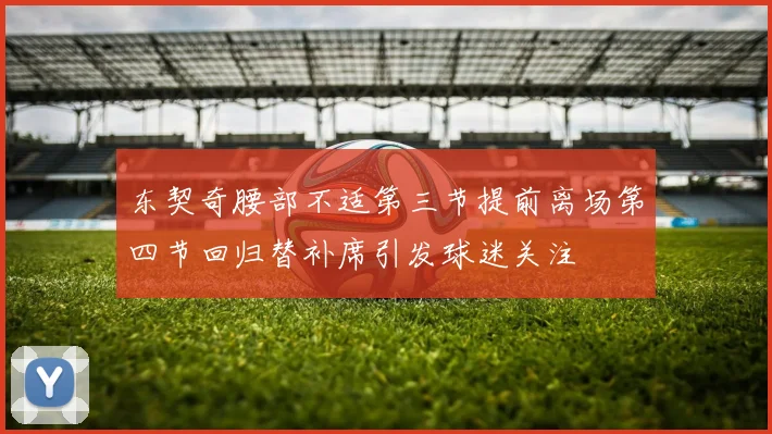 东契奇腰部不适第三节提前离场第四节回归替补席引发球迷关注