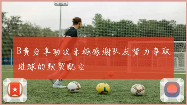 B费分享助攻乐趣感谢队友努力争取进球的默契配合
