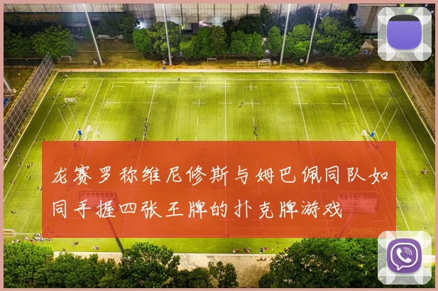 龙赛罗称维尼修斯与姆巴佩同队如同手握四张王牌的扑克牌游戏