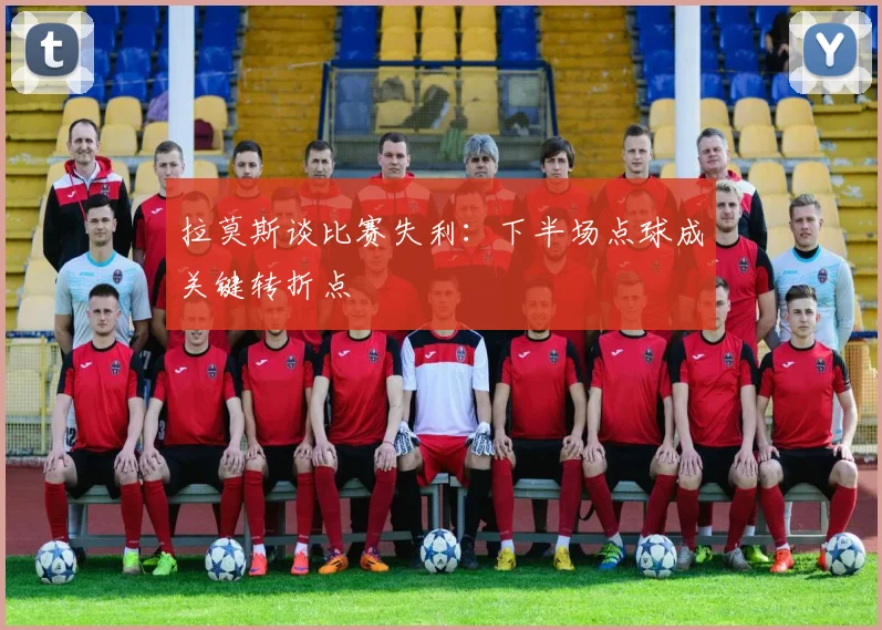 拉莫斯谈比赛失利：下半场点球成关键转折点