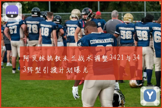 阿莫林执教米兰战术调整3421与343阵型引援计划曝光