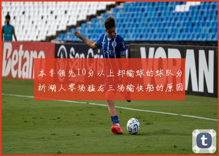 本季领先10分以上却输球的球队分析湖人零场猛龙三场输快船的原因